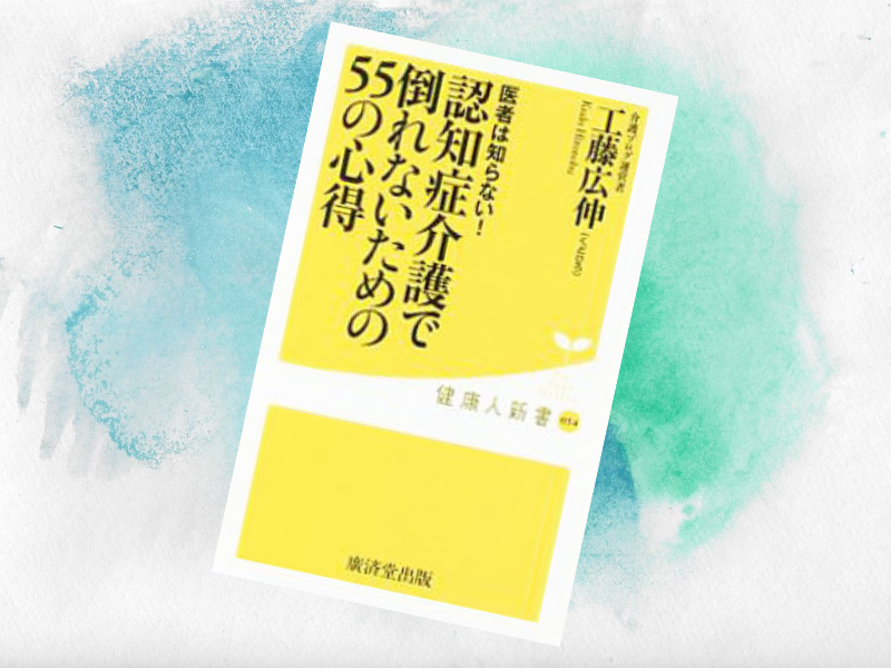 『医者は知らない! 認知症介護で倒れないための55の心得』（工藤広伸著、廣済堂健康人新書）は認知症介護で倒れないための心得